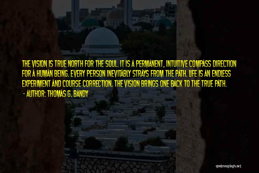 Thomas G. Bandy Quotes: The Vision Is True North For The Soul. It Is A Permanent, Intuitive Compass Direction For A Human Being. Every