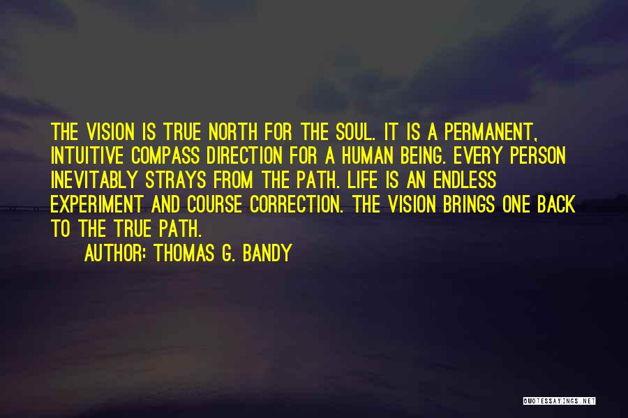 Thomas G. Bandy Quotes: The Vision Is True North For The Soul. It Is A Permanent, Intuitive Compass Direction For A Human Being. Every