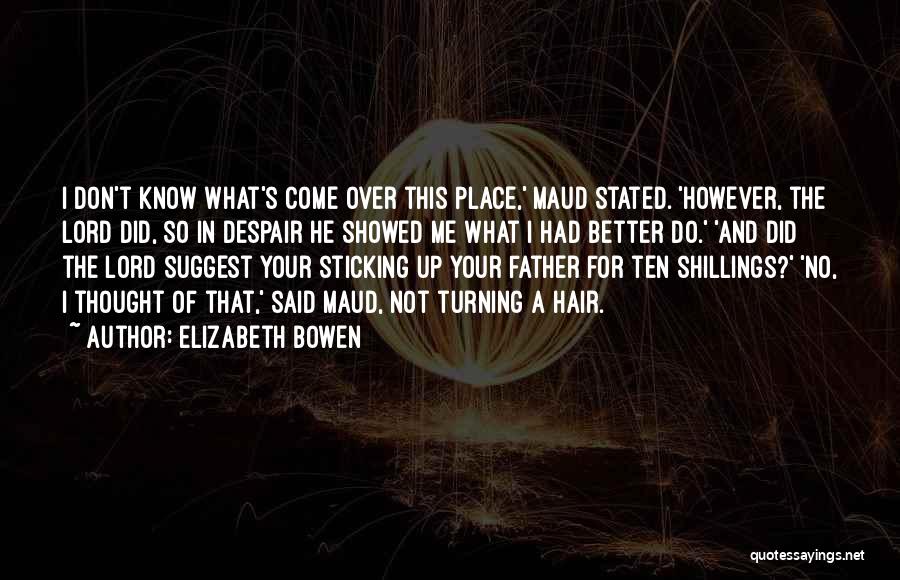 Elizabeth Bowen Quotes: I Don't Know What's Come Over This Place,' Maud Stated. 'however, The Lord Did, So In Despair He Showed Me