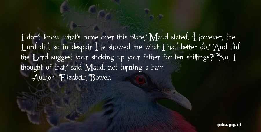 Elizabeth Bowen Quotes: I Don't Know What's Come Over This Place,' Maud Stated. 'however, The Lord Did, So In Despair He Showed Me