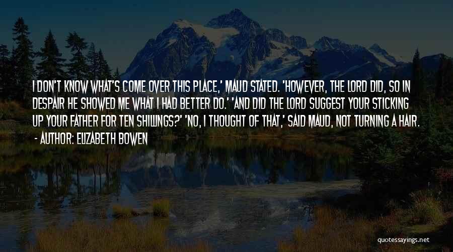 Elizabeth Bowen Quotes: I Don't Know What's Come Over This Place,' Maud Stated. 'however, The Lord Did, So In Despair He Showed Me