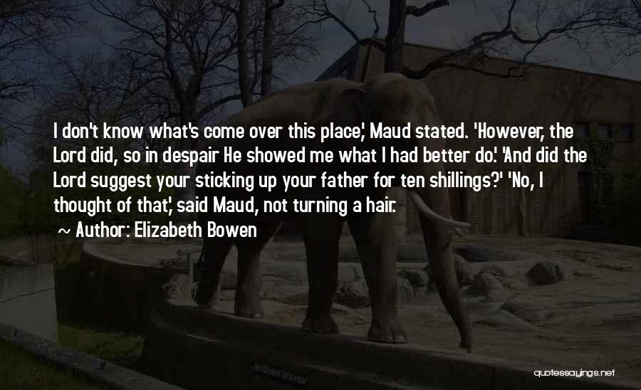 Elizabeth Bowen Quotes: I Don't Know What's Come Over This Place,' Maud Stated. 'however, The Lord Did, So In Despair He Showed Me