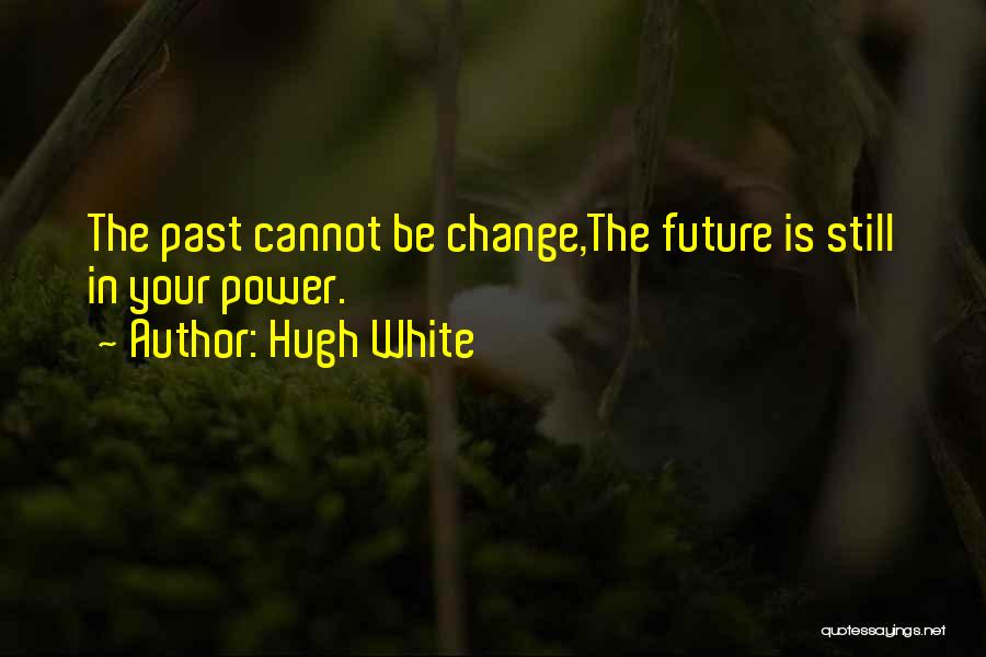 Hugh White Quotes: The Past Cannot Be Change,the Future Is Still In Your Power.