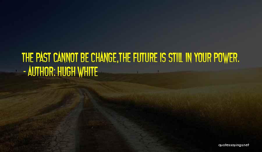 Hugh White Quotes: The Past Cannot Be Change,the Future Is Still In Your Power.