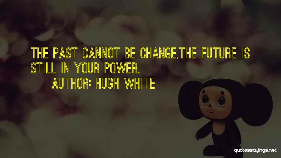 Hugh White Quotes: The Past Cannot Be Change,the Future Is Still In Your Power.