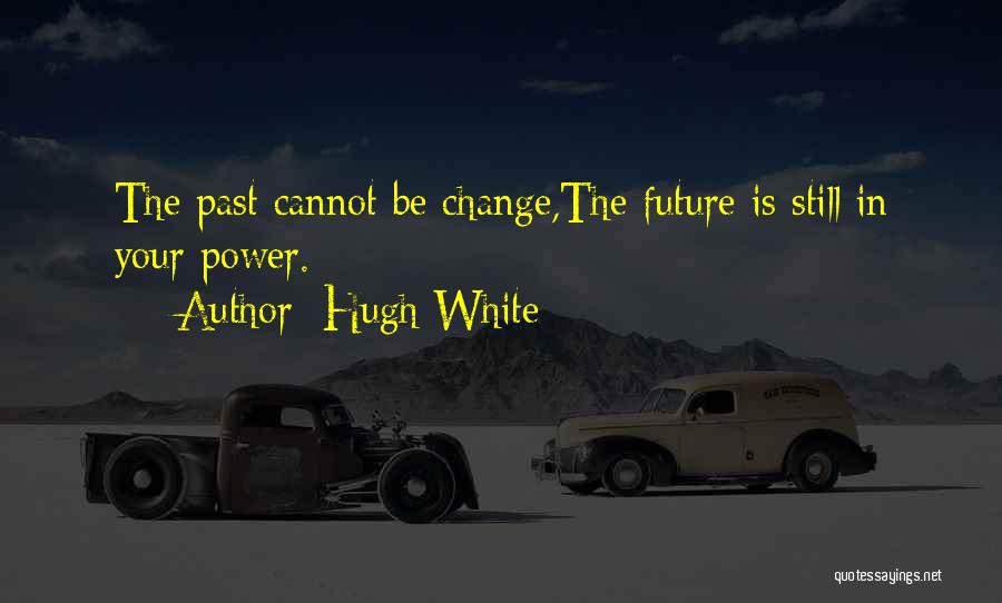 Hugh White Quotes: The Past Cannot Be Change,the Future Is Still In Your Power.