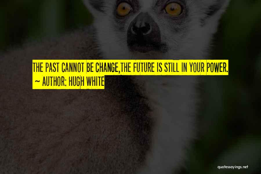 Hugh White Quotes: The Past Cannot Be Change,the Future Is Still In Your Power.