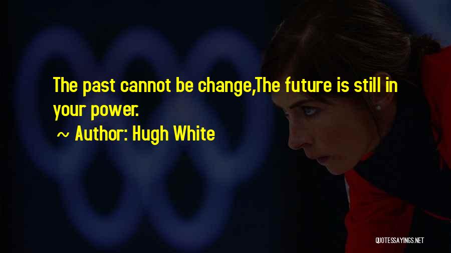 Hugh White Quotes: The Past Cannot Be Change,the Future Is Still In Your Power.