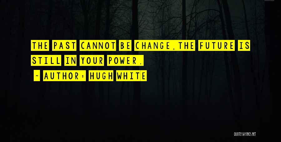 Hugh White Quotes: The Past Cannot Be Change,the Future Is Still In Your Power.