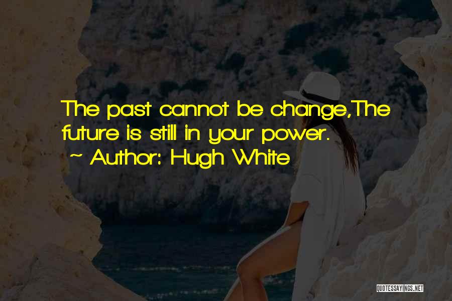 Hugh White Quotes: The Past Cannot Be Change,the Future Is Still In Your Power.