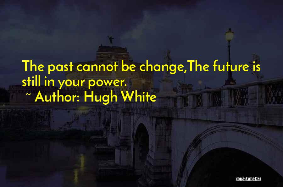 Hugh White Quotes: The Past Cannot Be Change,the Future Is Still In Your Power.