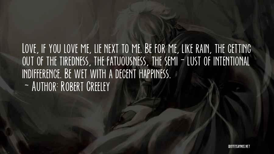 Robert Creeley Quotes: Love, If You Love Me, Lie Next To Me. Be For Me, Like Rain, The Getting Out Of The Tiredness,