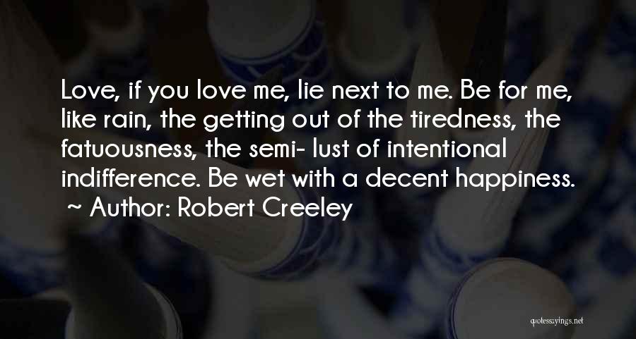 Robert Creeley Quotes: Love, If You Love Me, Lie Next To Me. Be For Me, Like Rain, The Getting Out Of The Tiredness,