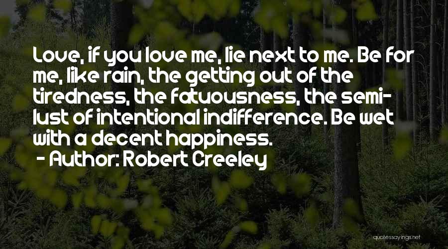 Robert Creeley Quotes: Love, If You Love Me, Lie Next To Me. Be For Me, Like Rain, The Getting Out Of The Tiredness,