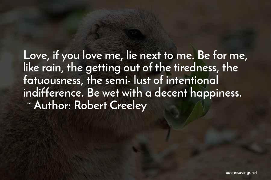 Robert Creeley Quotes: Love, If You Love Me, Lie Next To Me. Be For Me, Like Rain, The Getting Out Of The Tiredness,
