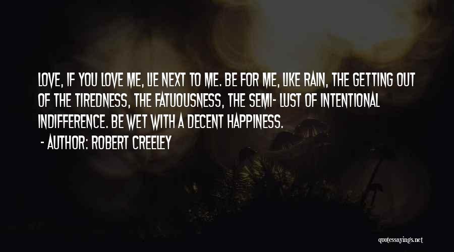 Robert Creeley Quotes: Love, If You Love Me, Lie Next To Me. Be For Me, Like Rain, The Getting Out Of The Tiredness,