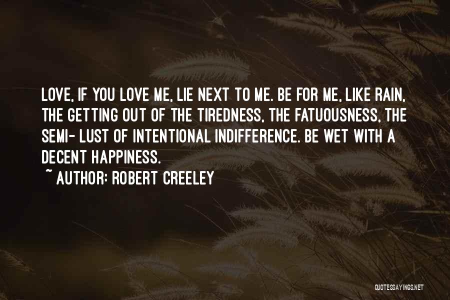 Robert Creeley Quotes: Love, If You Love Me, Lie Next To Me. Be For Me, Like Rain, The Getting Out Of The Tiredness,