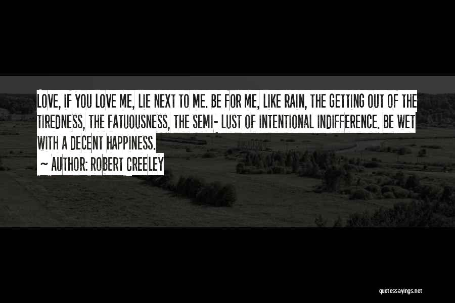 Robert Creeley Quotes: Love, If You Love Me, Lie Next To Me. Be For Me, Like Rain, The Getting Out Of The Tiredness,