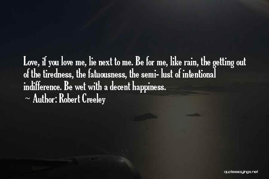 Robert Creeley Quotes: Love, If You Love Me, Lie Next To Me. Be For Me, Like Rain, The Getting Out Of The Tiredness,