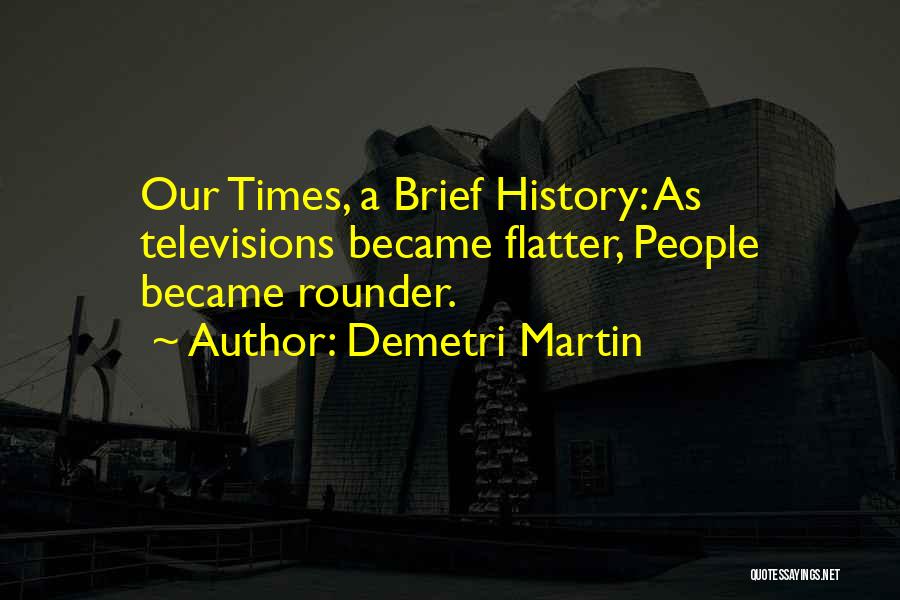 Demetri Martin Quotes: Our Times, A Brief History: As Televisions Became Flatter, People Became Rounder.