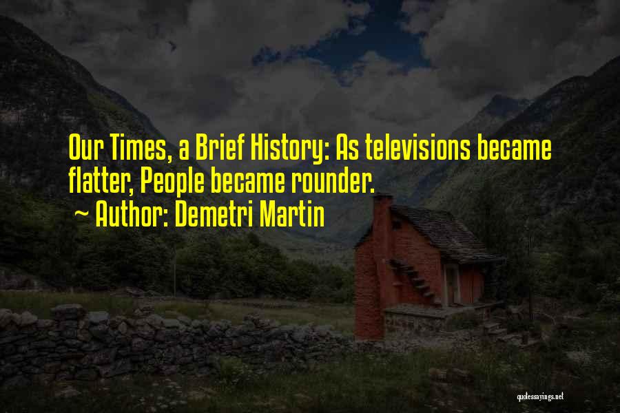 Demetri Martin Quotes: Our Times, A Brief History: As Televisions Became Flatter, People Became Rounder.