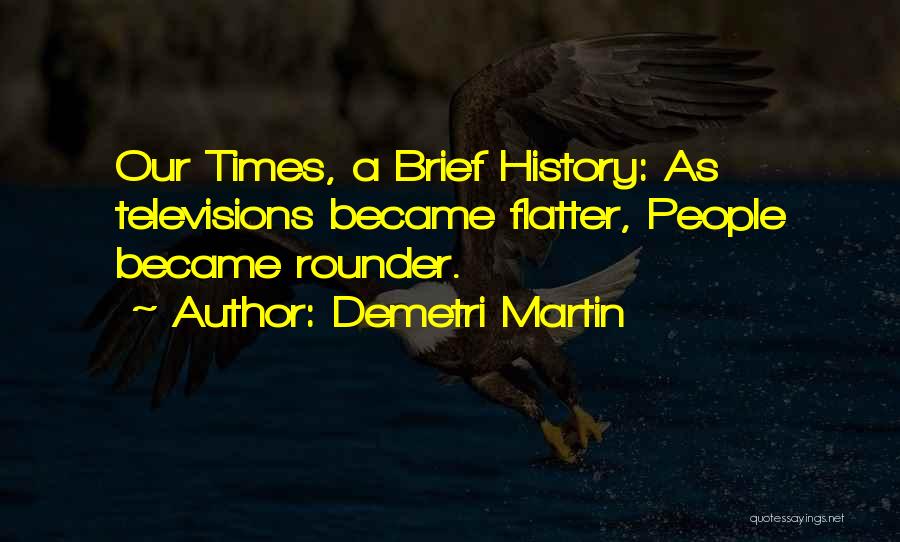 Demetri Martin Quotes: Our Times, A Brief History: As Televisions Became Flatter, People Became Rounder.