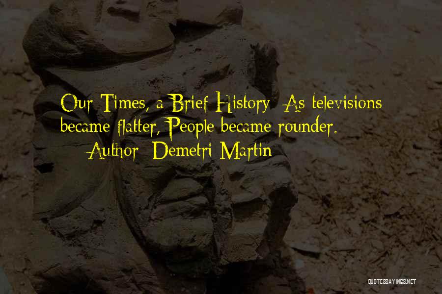 Demetri Martin Quotes: Our Times, A Brief History: As Televisions Became Flatter, People Became Rounder.