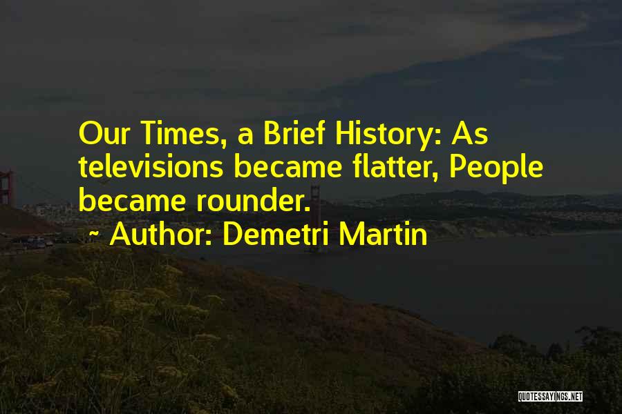 Demetri Martin Quotes: Our Times, A Brief History: As Televisions Became Flatter, People Became Rounder.