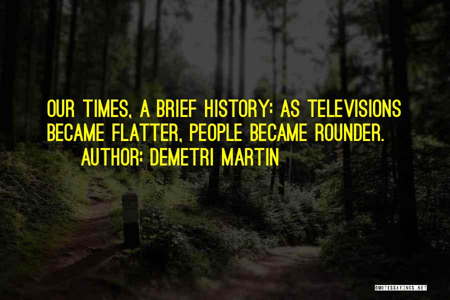 Demetri Martin Quotes: Our Times, A Brief History: As Televisions Became Flatter, People Became Rounder.