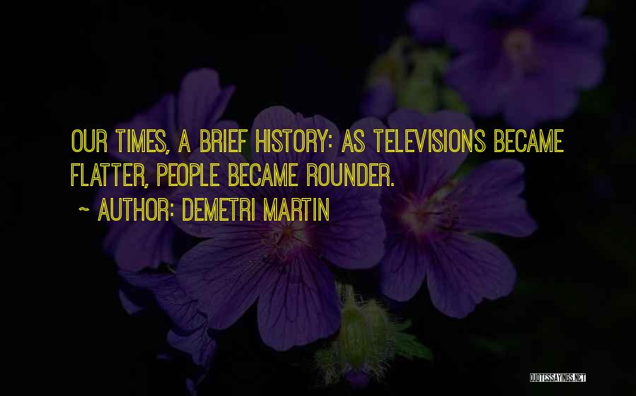 Demetri Martin Quotes: Our Times, A Brief History: As Televisions Became Flatter, People Became Rounder.