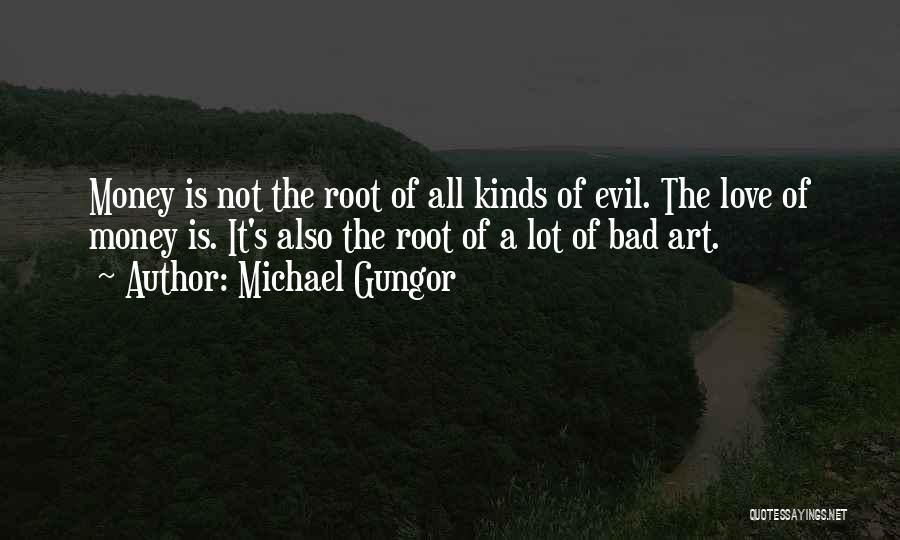 Michael Gungor Quotes: Money Is Not The Root Of All Kinds Of Evil. The Love Of Money Is. It's Also The Root Of