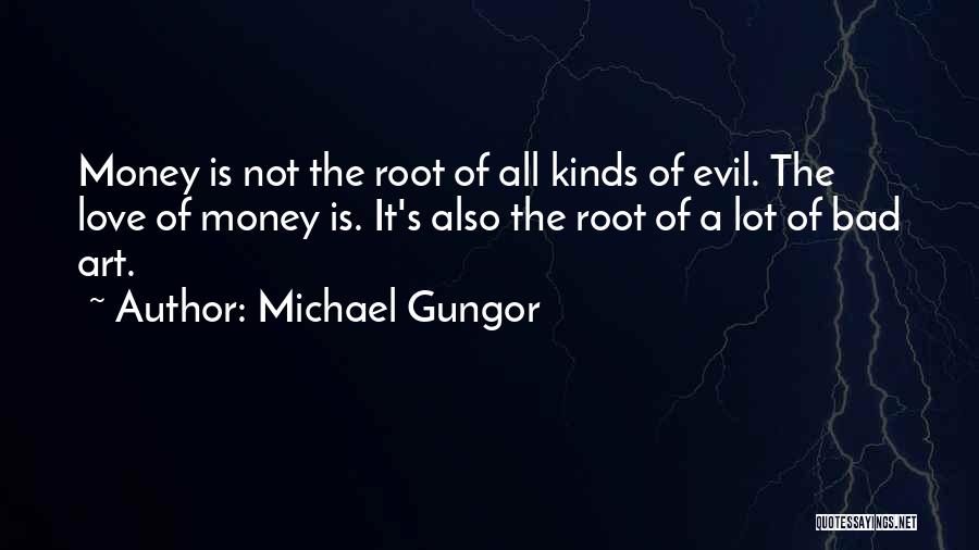 Michael Gungor Quotes: Money Is Not The Root Of All Kinds Of Evil. The Love Of Money Is. It's Also The Root Of