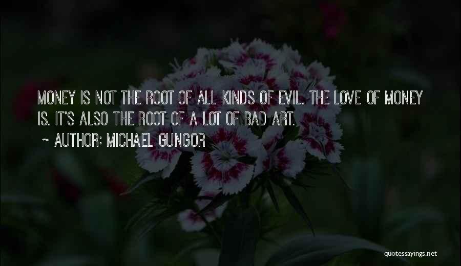 Michael Gungor Quotes: Money Is Not The Root Of All Kinds Of Evil. The Love Of Money Is. It's Also The Root Of