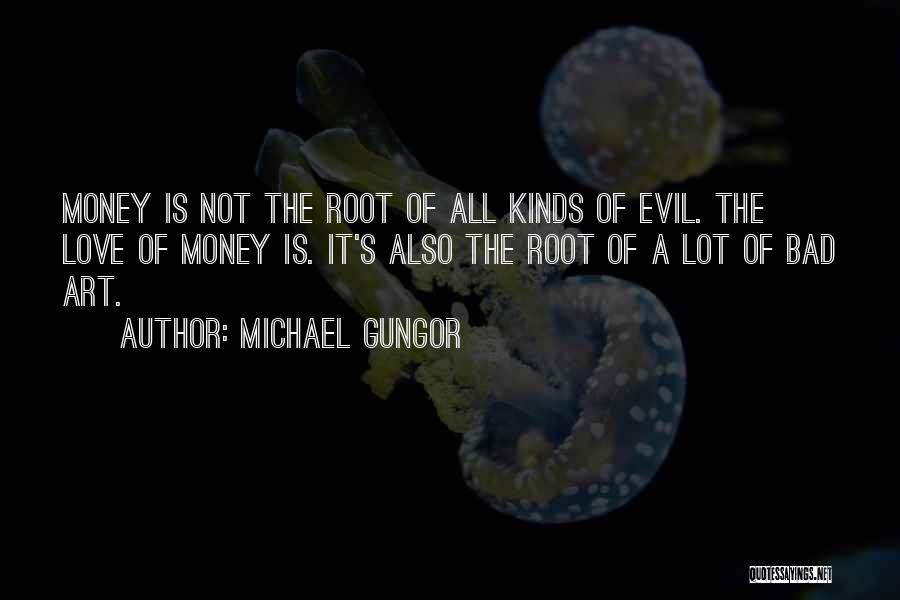 Michael Gungor Quotes: Money Is Not The Root Of All Kinds Of Evil. The Love Of Money Is. It's Also The Root Of