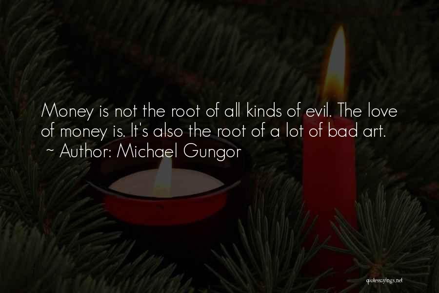 Michael Gungor Quotes: Money Is Not The Root Of All Kinds Of Evil. The Love Of Money Is. It's Also The Root Of