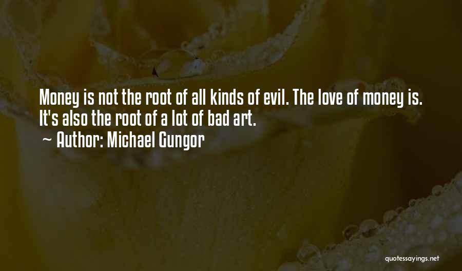 Michael Gungor Quotes: Money Is Not The Root Of All Kinds Of Evil. The Love Of Money Is. It's Also The Root Of