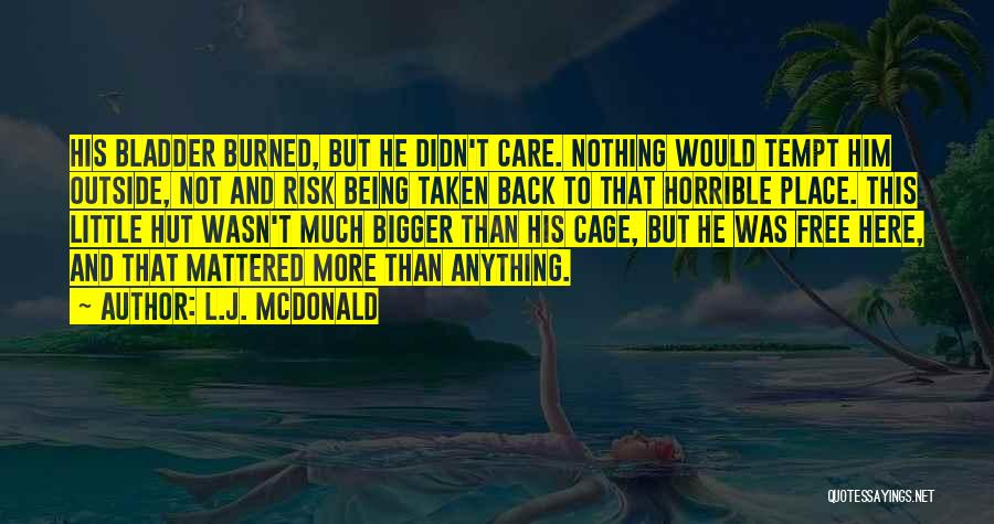 L.J. McDonald Quotes: His Bladder Burned, But He Didn't Care. Nothing Would Tempt Him Outside, Not And Risk Being Taken Back To That