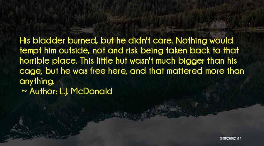 L.J. McDonald Quotes: His Bladder Burned, But He Didn't Care. Nothing Would Tempt Him Outside, Not And Risk Being Taken Back To That
