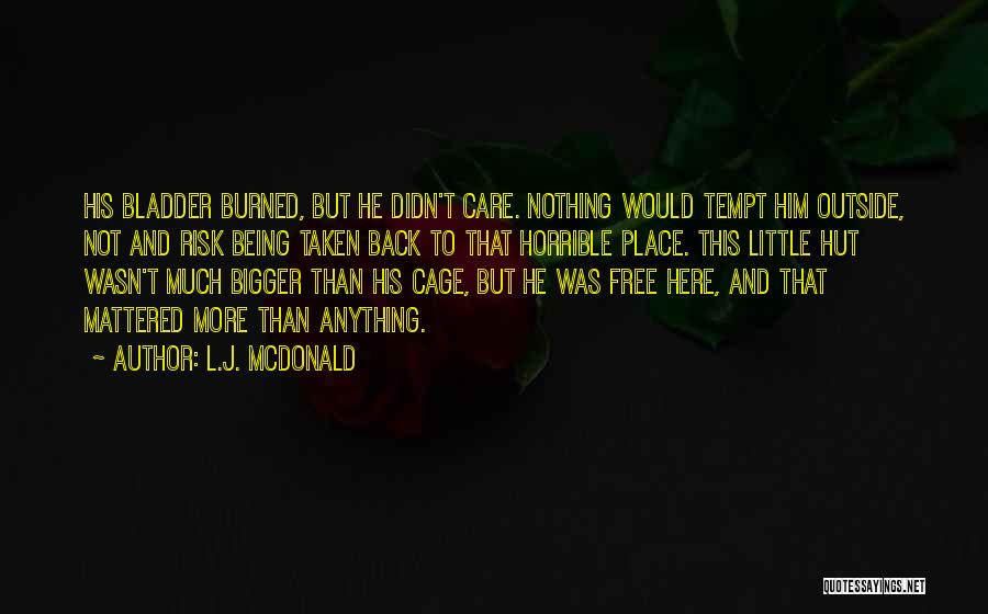 L.J. McDonald Quotes: His Bladder Burned, But He Didn't Care. Nothing Would Tempt Him Outside, Not And Risk Being Taken Back To That
