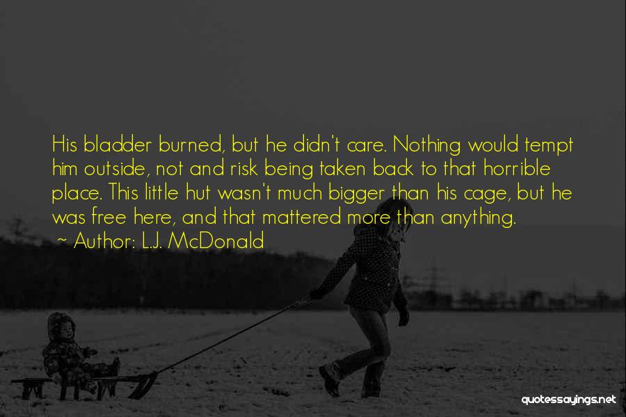 L.J. McDonald Quotes: His Bladder Burned, But He Didn't Care. Nothing Would Tempt Him Outside, Not And Risk Being Taken Back To That