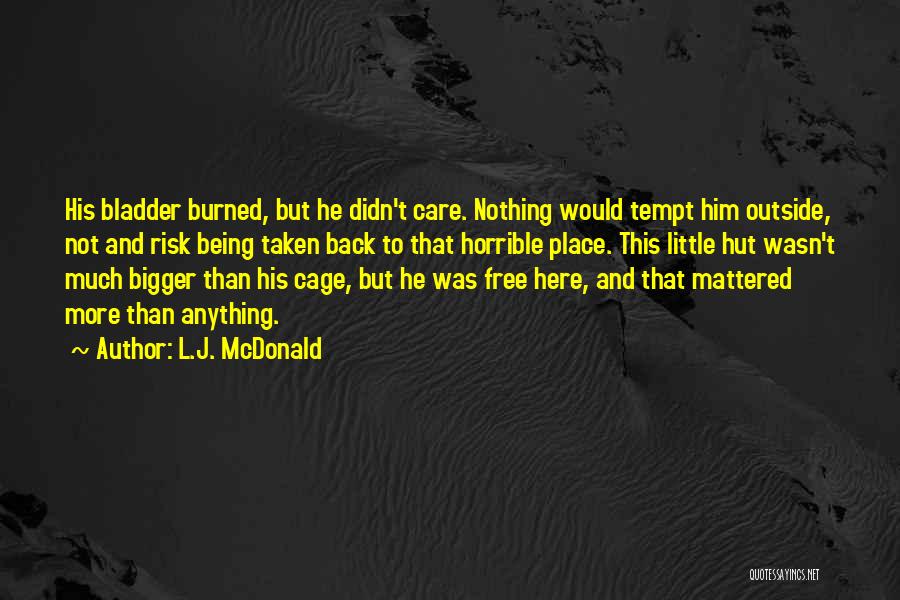 L.J. McDonald Quotes: His Bladder Burned, But He Didn't Care. Nothing Would Tempt Him Outside, Not And Risk Being Taken Back To That