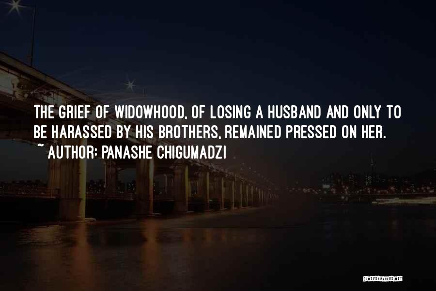 Panashe Chigumadzi Quotes: The Grief Of Widowhood, Of Losing A Husband And Only To Be Harassed By His Brothers, Remained Pressed On Her.