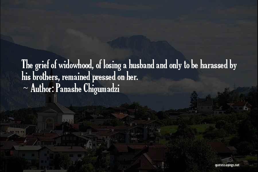 Panashe Chigumadzi Quotes: The Grief Of Widowhood, Of Losing A Husband And Only To Be Harassed By His Brothers, Remained Pressed On Her.