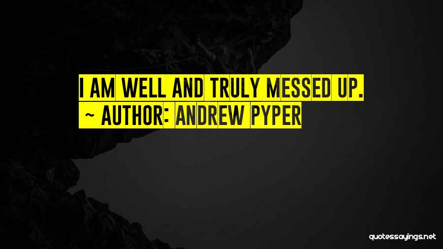 Andrew Pyper Quotes: I Am Well And Truly Messed Up.