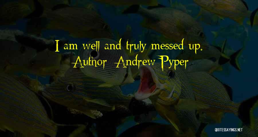 Andrew Pyper Quotes: I Am Well And Truly Messed Up.