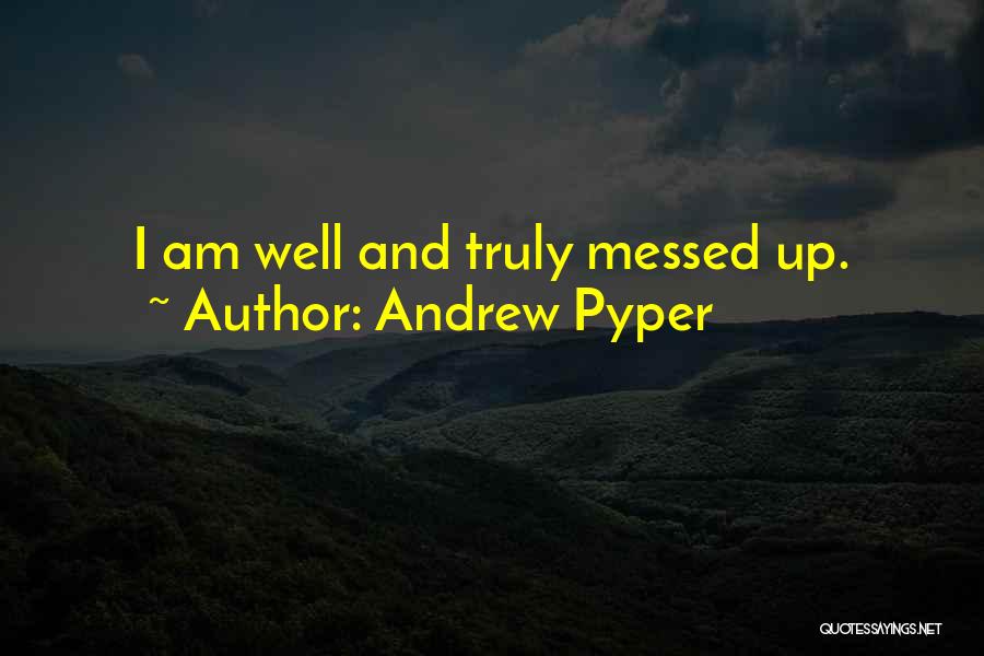 Andrew Pyper Quotes: I Am Well And Truly Messed Up.