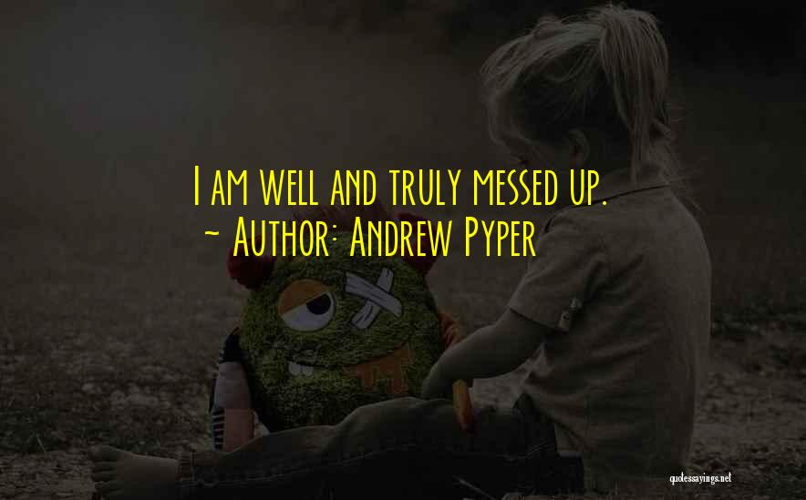 Andrew Pyper Quotes: I Am Well And Truly Messed Up.