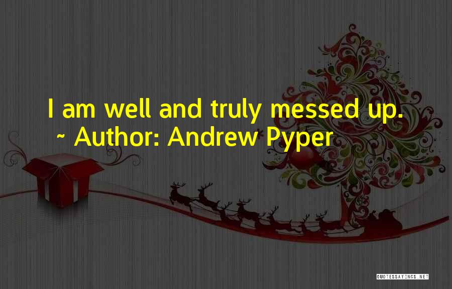 Andrew Pyper Quotes: I Am Well And Truly Messed Up.