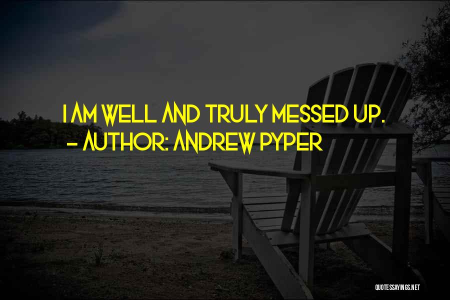 Andrew Pyper Quotes: I Am Well And Truly Messed Up.