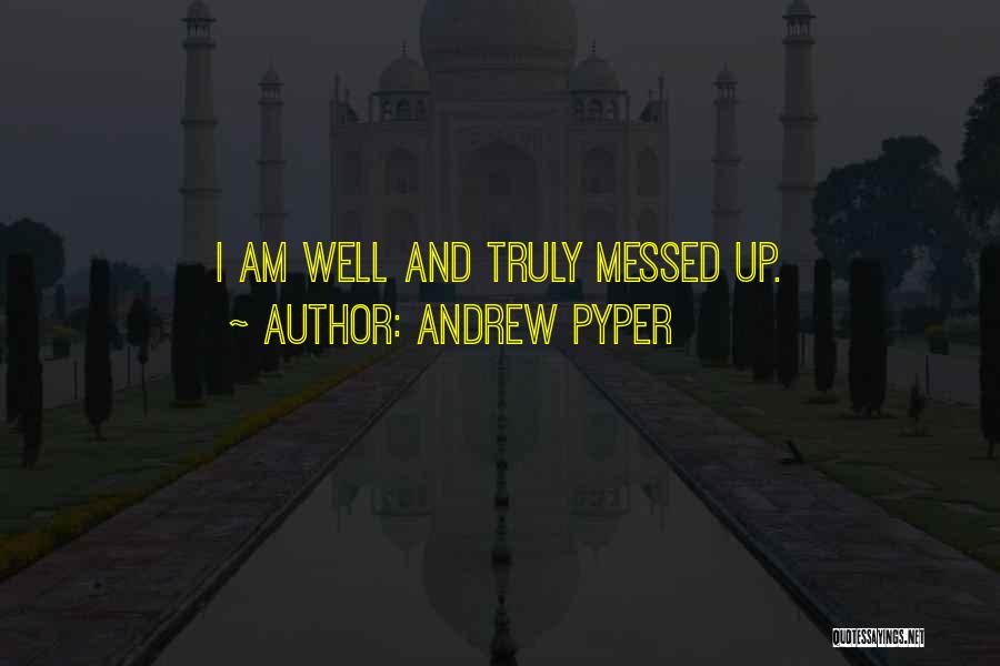 Andrew Pyper Quotes: I Am Well And Truly Messed Up.